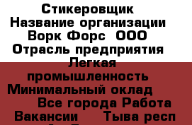 Стикеровщик › Название организации ­ Ворк Форс, ООО › Отрасль предприятия ­ Легкая промышленность › Минимальный оклад ­ 29 000 - Все города Работа » Вакансии   . Тыва респ.,Ак-Довурак г.